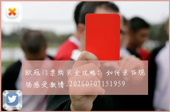 欧冠门票购买全攻略:如何亲临现场感受激情_20260707151959