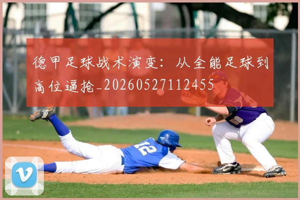 德甲足球战术演变：从全能足球到高位逼抢_20260527112455