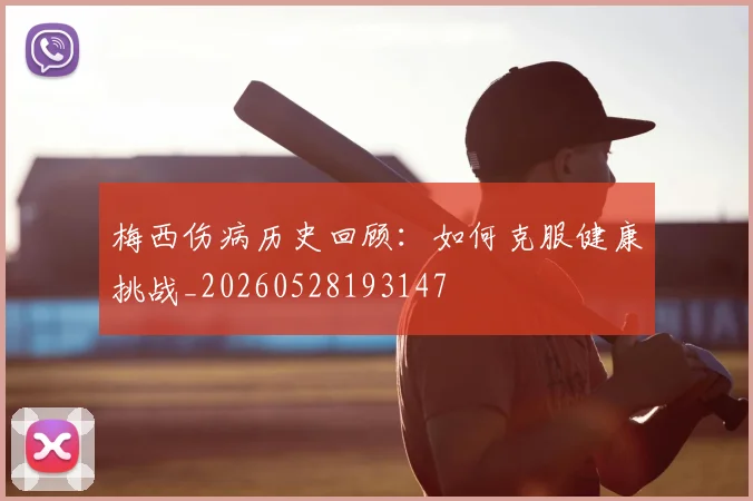 梅西伤病历史回顾:如何克服健康挑战_20260528193147