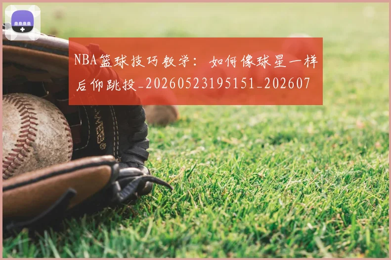 NBA篮球技巧教学:如何像球星一样后仰跳投_20260523195151_20260714214403