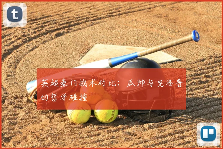英超豪门战术对比:瓜帅与克洛普的哲学碰撞