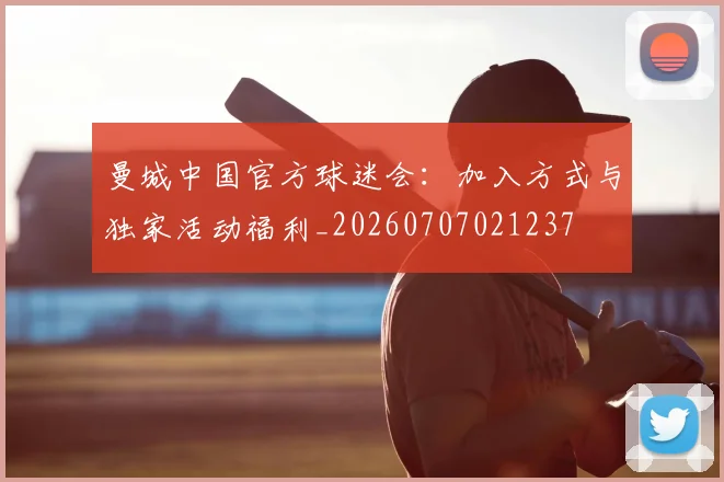 曼城中国官方球迷会：加入方式与独家活动福利_20260707021237