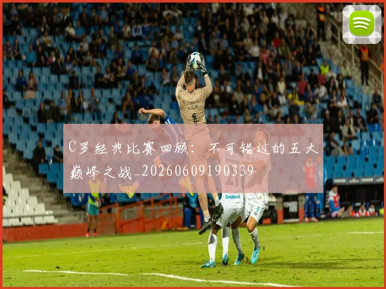 C罗经典比赛回顾:不可错过的五大巅峰之战_20260609190339