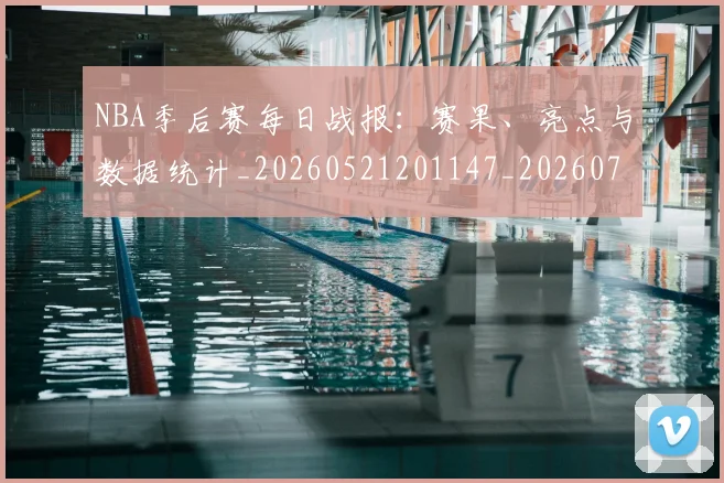 NBA季后赛每日战报:赛果、亮点与数据统计_20260521201147_20260702165152