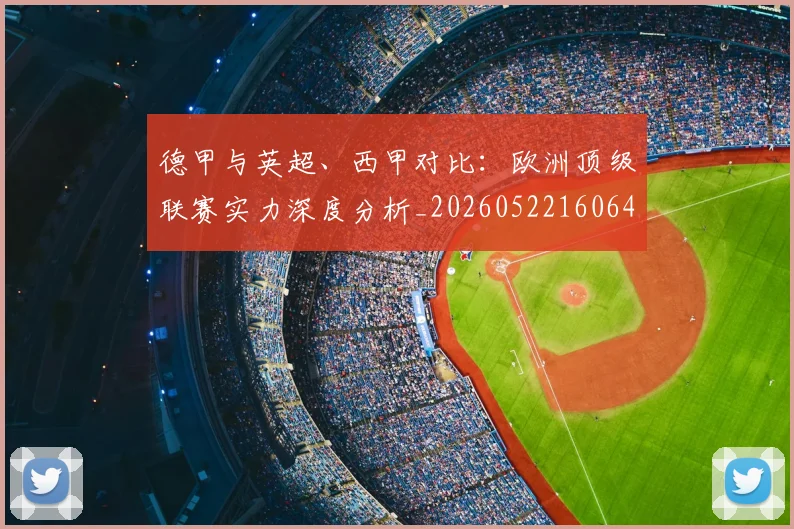 德甲与英超、西甲对比:欧洲顶级联赛实力深度分析_20260522160641