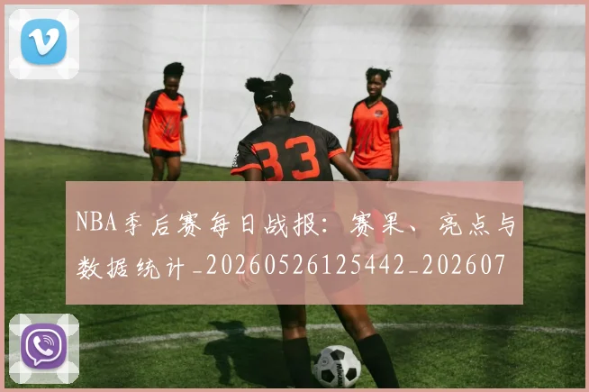 NBA季后赛每日战报:赛果、亮点与数据统计_20260526125442_20260702165154