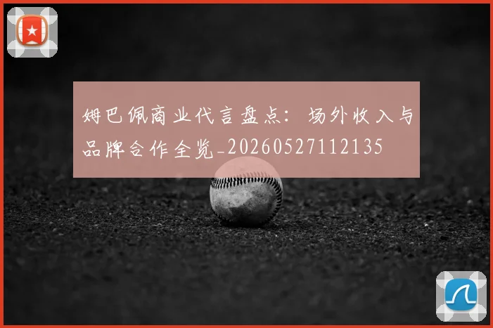 姆巴佩商业代言盘点:场外收入与品牌合作全览_20260527112135