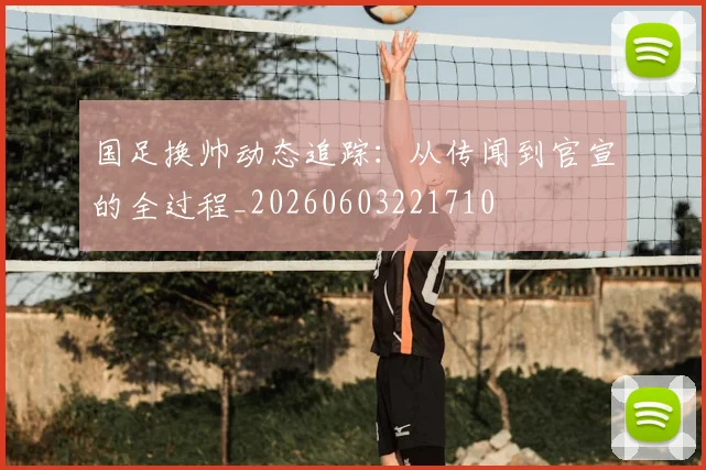 国足换帅动态追踪:从传闻到官宣的全过程_20260603221710