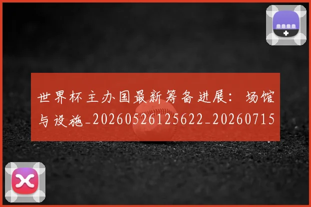 世界杯主办国最新筹备进展:场馆与设施_20260526125622_20260715190328