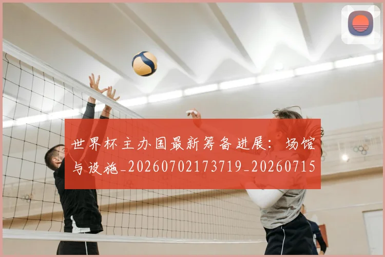 世界杯主办国最新筹备进展:场馆与设施_20260702173719_20260715190330