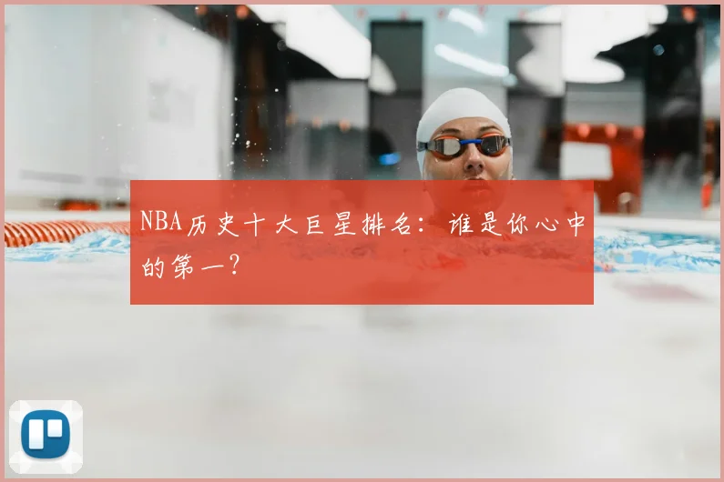 NBA历史十大巨星排名:谁是你心中的第一?