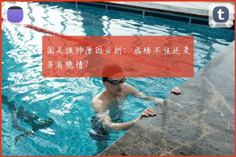 国足换帅原因分析:成绩不佳还是另有隐情?