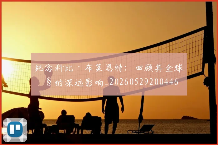 纪念科比·布莱恩特：回顾其全球性的深远影响_20260529200446