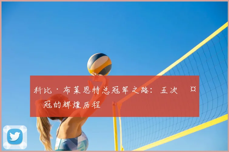 科比·布莱恩特总冠军之路：五次夺冠的辉煌历程