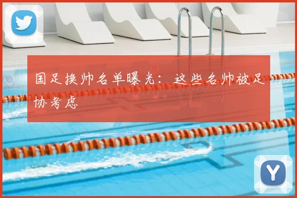 国足换帅名单曝光:这些名帅被足协考虑