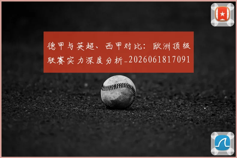 德甲与英超、西甲对比:欧洲顶级联赛实力深度分析_20260618170919