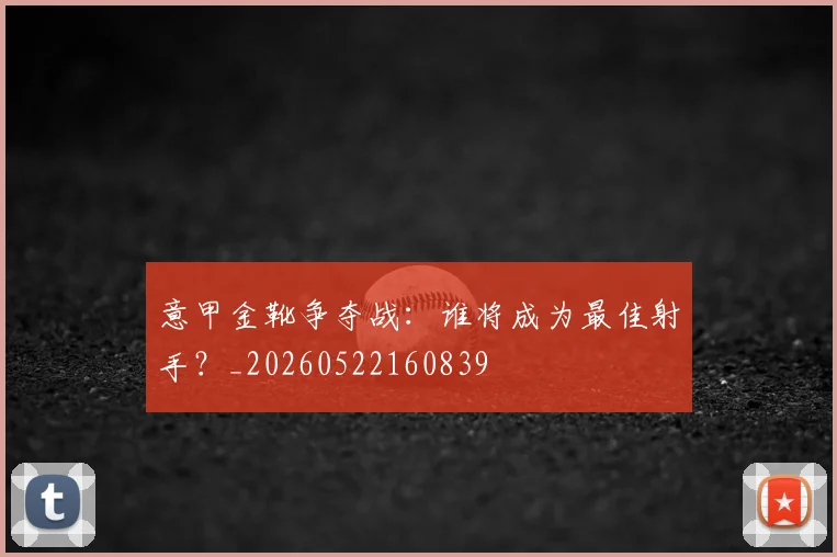 意甲金靴争夺战:谁将成为最佳射手?_20260522160839