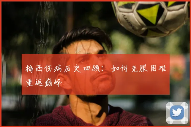 梅西伤病历史回顾:如何克服困难重返巅峰