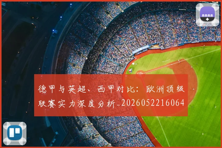 德甲与英超、西甲对比:欧洲顶级联赛实力深度分析_20260522160641