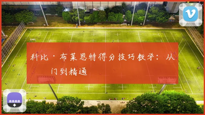 科比·布莱恩特得分技巧教学:从入门到精通