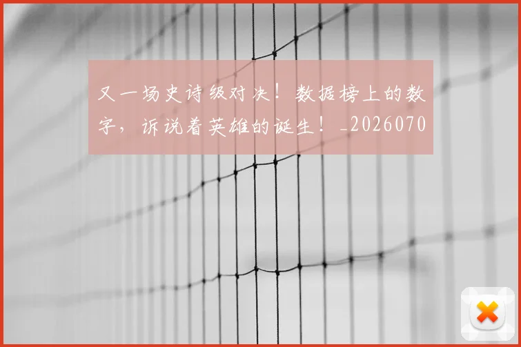 又一场史诗级对决!数据榜上的数字,诉说着英雄的诞生!_20260703221343_20260718205230