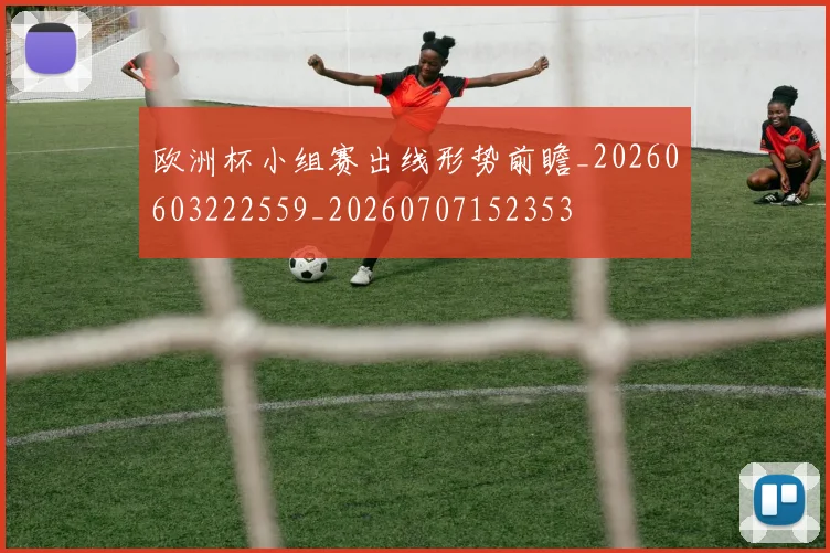 欧洲杯小组赛出线形势前瞻_20260603222559_20260707152353