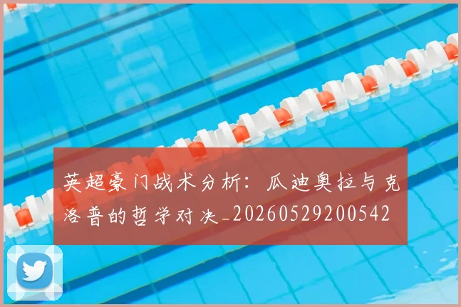英超豪门战术分析:瓜迪奥拉与克洛普的哲学对决_20260529200542