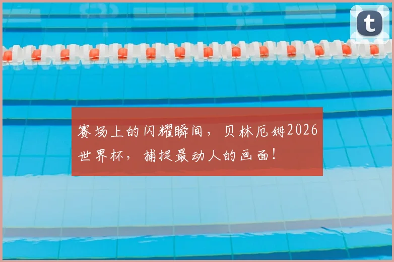 赛场上的闪耀瞬间，贝林厄姆2026世界杯，捕捉最动人的画面！