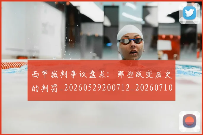 西甲裁判争议盘点:那些改变历史的判罚_20260529200712_20260710012631