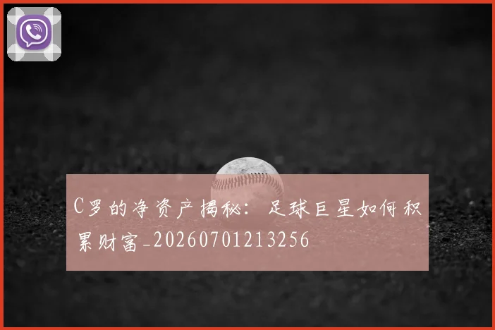 C罗的净资产揭秘:足球巨星如何积累财富_20260701213256