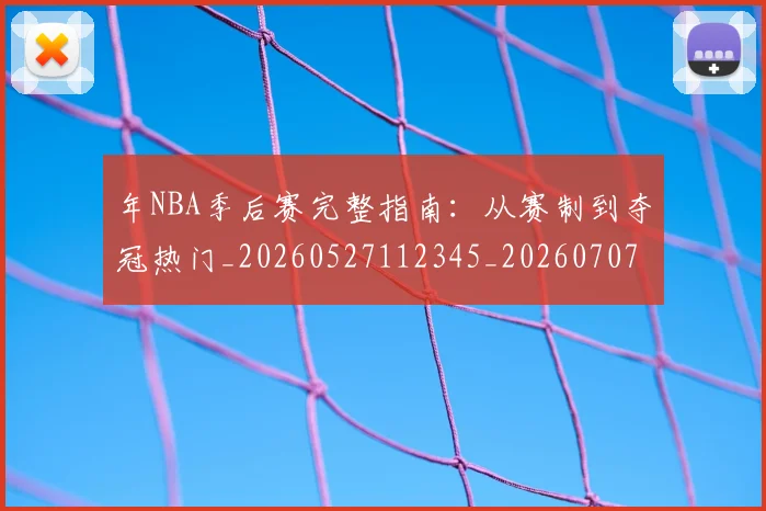 年NBA季后赛完整指南：从赛制到夺冠热门_20260527112345_20260707143507