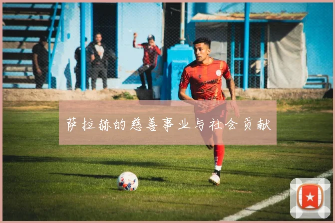 萨拉赫的慈善事业与社会贡献
