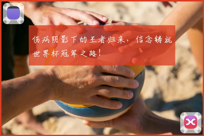伤病阴影下的王者归来，信念铸就世界杯冠军之路！