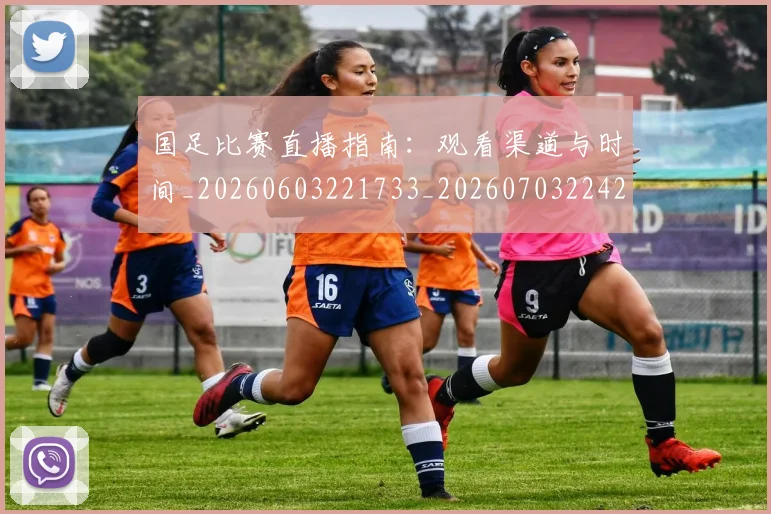 国足比赛直播指南：观看渠道与时间_20260603221733_20260703224204_20260719164855