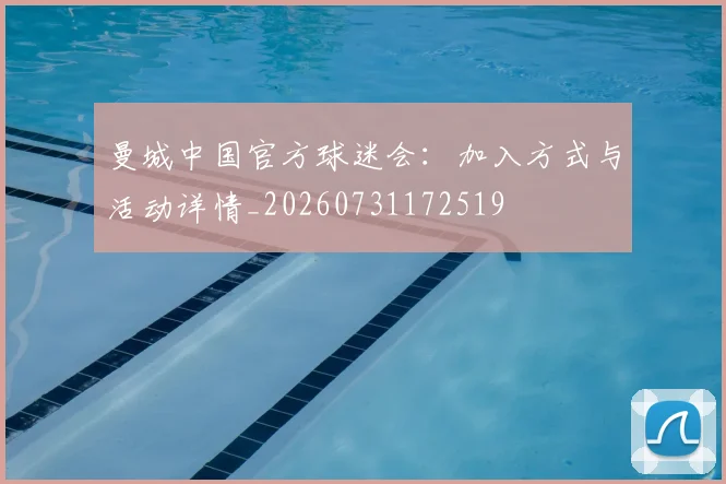 曼城中国官方球迷会：加入方式与活动详情_20260731172519