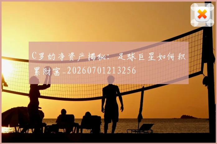 C罗的净资产揭秘:足球巨星如何积累财富_20260701213256