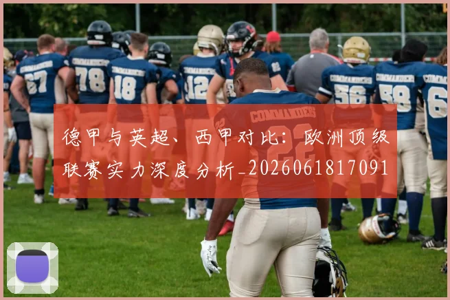 德甲与英超、西甲对比:欧洲顶级联赛实力深度分析_20260618170919