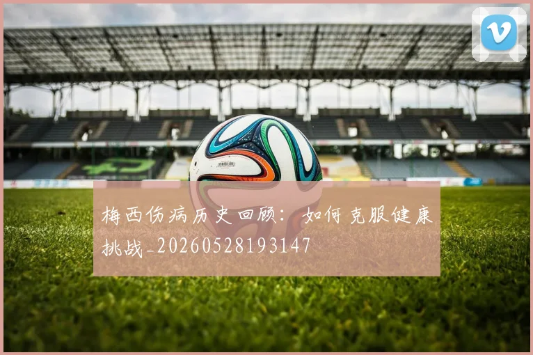 梅西伤病历史回顾:如何克服健康挑战_20260528193147