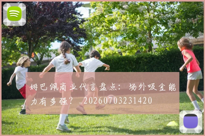 姆巴佩商业代言盘点:场外吸金能力有多强?_20260703231420