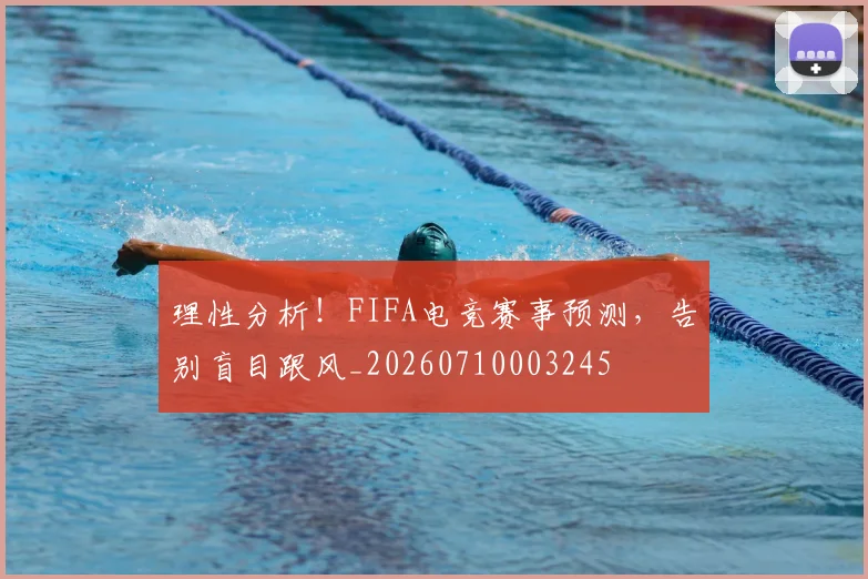 理性分析!FIFA电竞赛事预测,告别盲目跟风_20260710003245