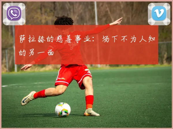 萨拉赫的慈善事业:场下不为人知的另一面