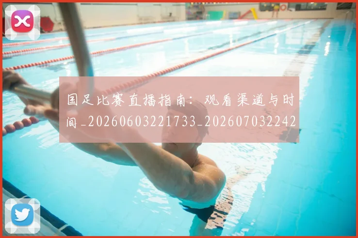 国足比赛直播指南：观看渠道与时间_20260603221733_20260703224204_20260719164855