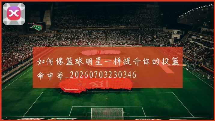 如何像篮球明星一样提升你的投篮命中率_20260703230346