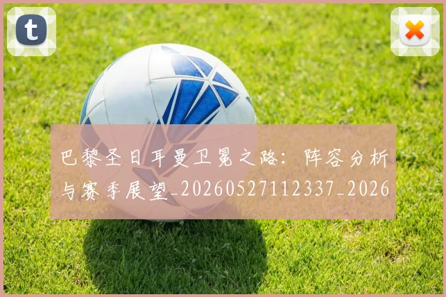 巴黎圣日耳曼卫冕之路:阵容分析与赛季展望_20260527112337_20260704170959