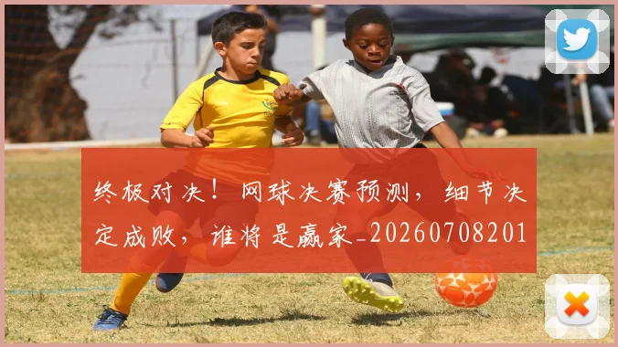 终极对决!网球决赛预测,细节决定成败,谁将是赢家_20260708201155_20260803142500