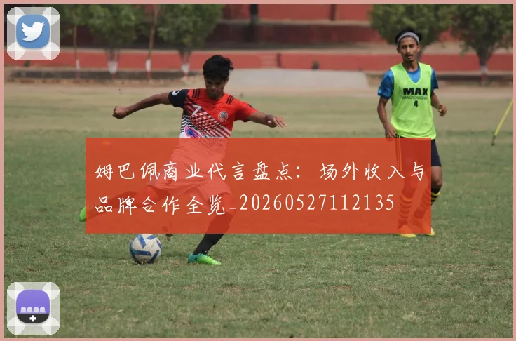 姆巴佩商业代言盘点:场外收入与品牌合作全览_20260527112135
