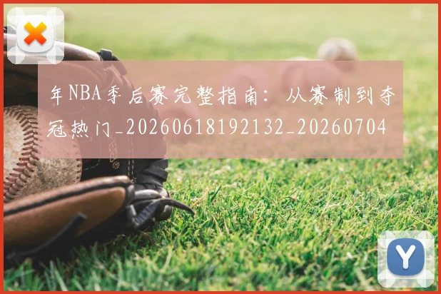 年NBA季后赛完整指南：从赛制到夺冠热门_20260618192132_20260704171452